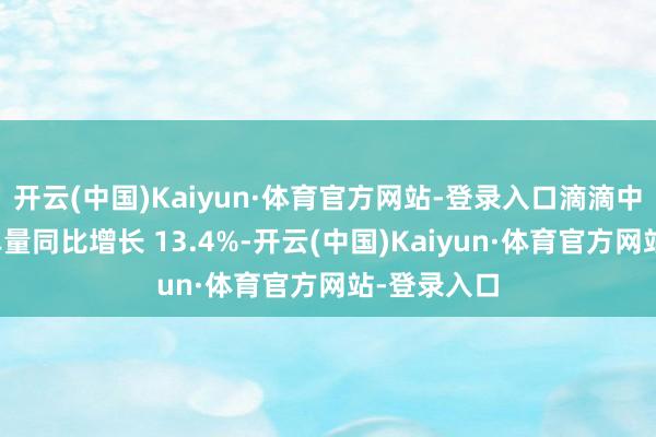 开云(中国)Kaiyun·体育官方网站-登录入口滴滴中枢平台订单量同比增长 13.4%-开云(中国)Kaiyun·体育官方网站-登录入口