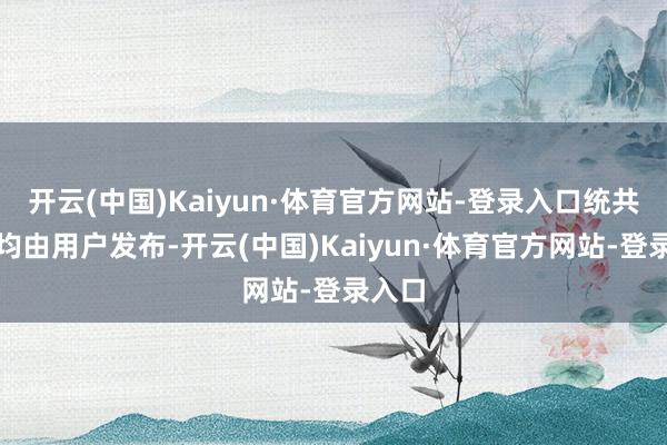 开云(中国)Kaiyun·体育官方网站-登录入口统共本色均由用户发布-开云(中国)Kaiyun·体育官方网站-登录入口