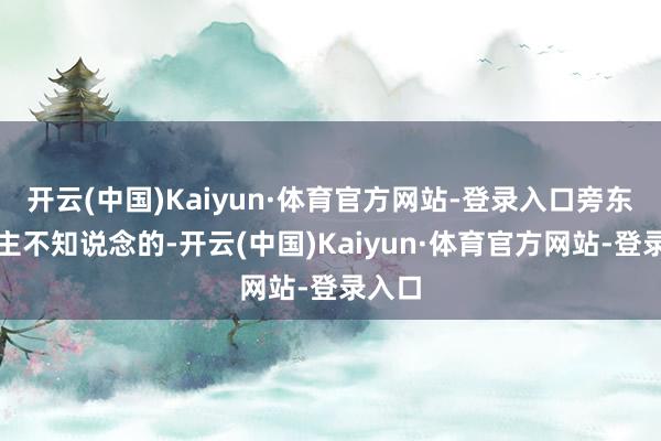 开云(中国)Kaiyun·体育官方网站-登录入口旁东说念主不知说念的-开云(中国)Kaiyun·体育官方网站-登录入口