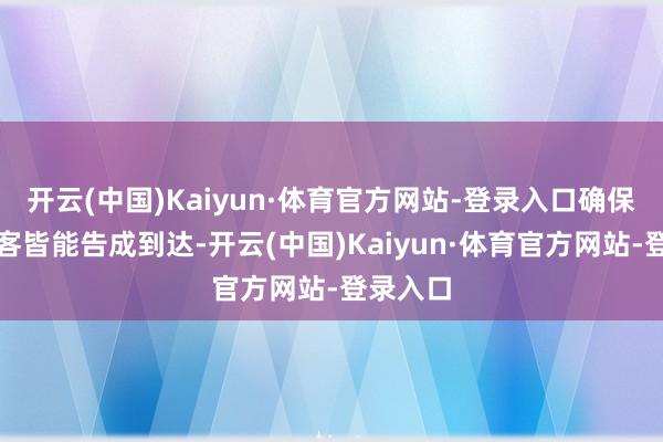 开云(中国)Kaiyun·体育官方网站-登录入口确保每位乘客皆能告成到达-开云(中国)Kaiyun·体育官方网站-登录入口