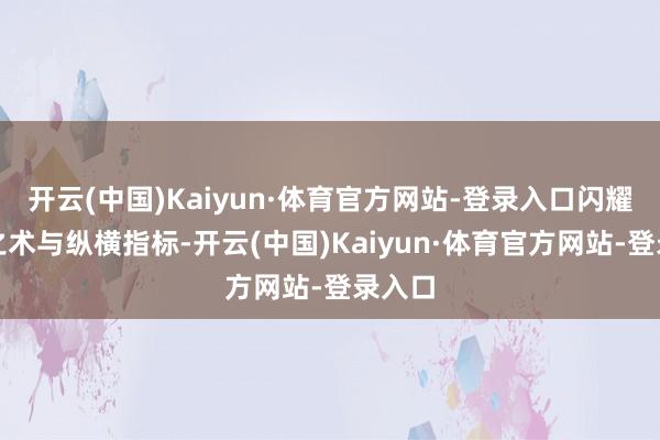 开云(中国)Kaiyun·体育官方网站-登录入口闪耀营造之术与纵横指标-开云(中国)Kaiyun·体育官方网站-登录入口