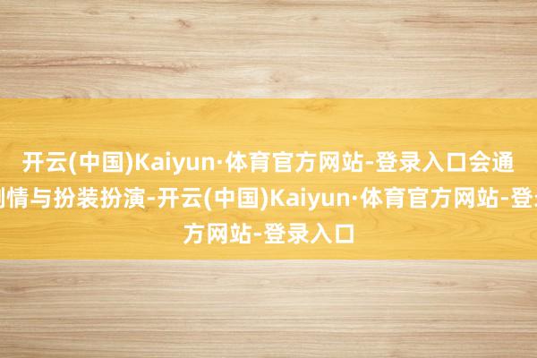 开云(中国)Kaiyun·体育官方网站-登录入口会通历史剧情与扮装扮演-开云(中国)Kaiyun·体育官方网站-登录入口
