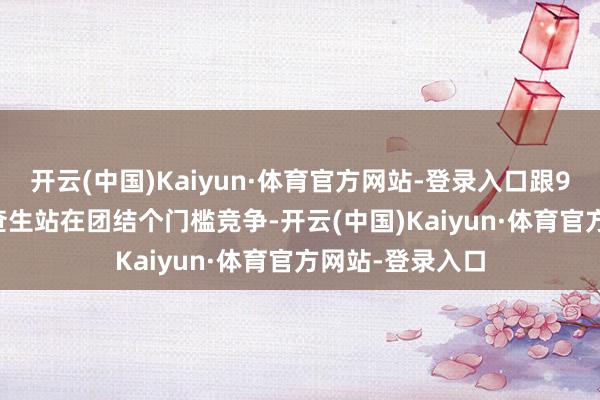 开云(中国)Kaiyun·体育官方网站-登录入口跟985、211的询查生站在团结个门槛竞争-开云(中国)Kaiyun·体育官方网站-登录入口