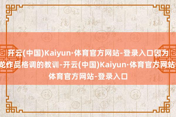 开云(中国)Kaiyun·体育官方网站-登录入口因为关连到成龙作品格调的教训-开云(中国)Kaiyun·体育官方网站-登录入口