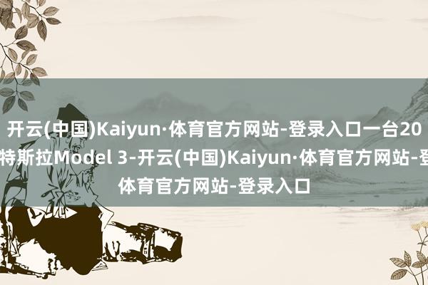 开云(中国)Kaiyun·体育官方网站-登录入口一台2021年的特斯拉Model 3-开云(中国)Kaiyun·体育官方网站-登录入口