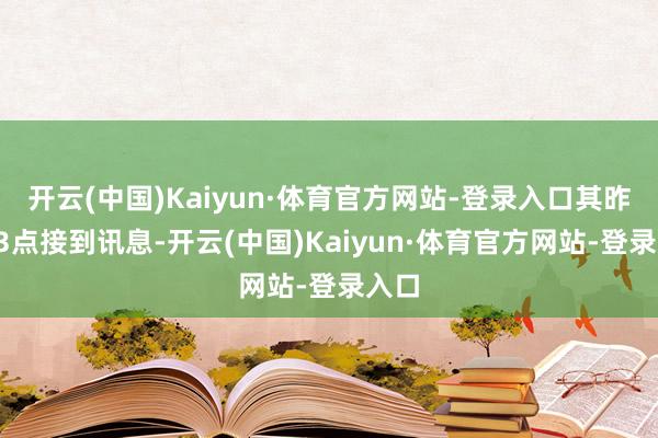 开云(中国)Kaiyun·体育官方网站-登录入口其昨晚23点接到讯息-开云(中国)Kaiyun·体育官方网站-登录入口