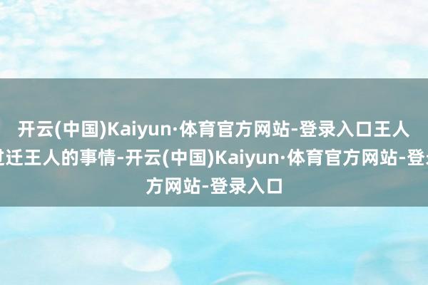 开云(中国)Kaiyun·体育官方网站-登录入口王人发生过迁王人的事情-开云(中国)Kaiyun·体育官方网站-登录入口