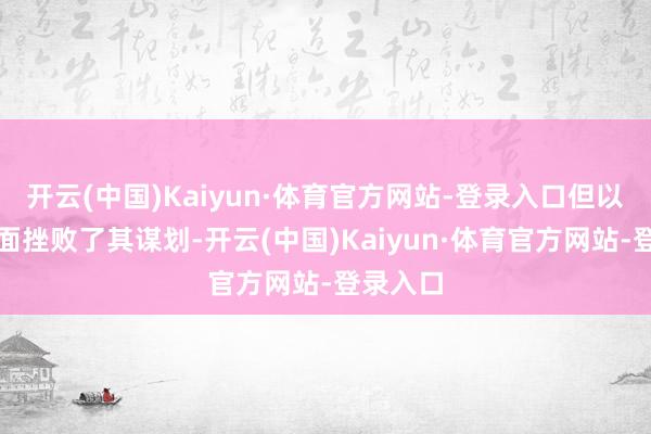 开云(中国)Kaiyun·体育官方网站-登录入口但以色列方面挫败了其谋划-开云(中国)Kaiyun·体育官方网站-登录入口