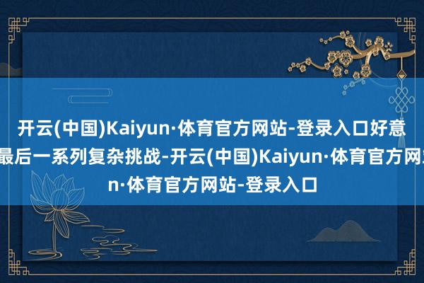 开云(中国)Kaiyun·体育官方网站-登录入口好意思国经济面最后一系列复杂挑战-开云(中国)Kaiyun·体育官方网站-登录入口