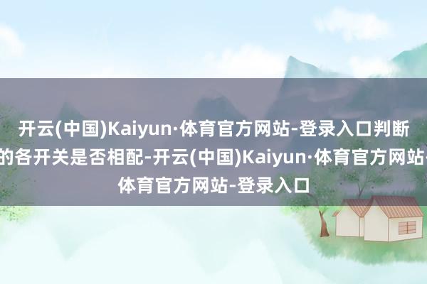 开云(中国)Kaiyun·体育官方网站-登录入口判断所述车辆的各开关是否相配-开云(中国)Kaiyun·体育官方网站-登录入口