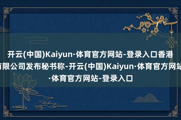 开云(中国)Kaiyun·体育官方网站-登录入口香港中央结算有限公司发布秘书称-开云(中国)Kaiyun·体育官方网站-登录入口
