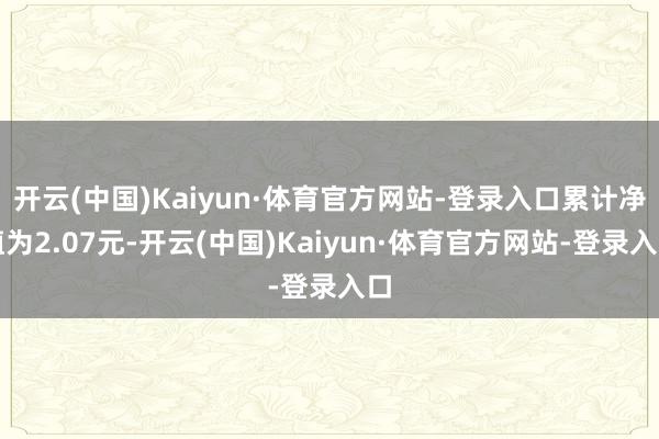 开云(中国)Kaiyun·体育官方网站-登录入口累计净值为2.07元-开云(中国)Kaiyun·体育官方网站-登录入口