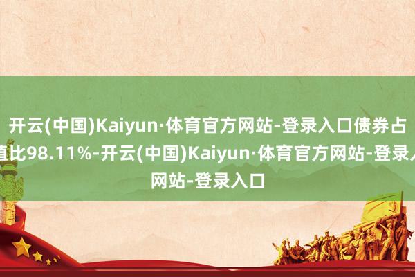 开云(中国)Kaiyun·体育官方网站-登录入口债券占净值比98.11%-开云(中国)Kaiyun·体育官方网站-登录入口