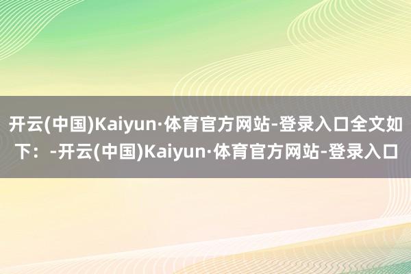 开云(中国)Kaiyun·体育官方网站-登录入口全文如下：-开云(中国)Kaiyun·体育官方网站-登录入口