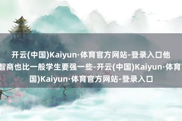 开云(中国)Kaiyun·体育官方网站-登录入口他们在学业上的抗压智商也比一般学生要强一些-开云(中国)Kaiyun·体育官方网站-登录入口