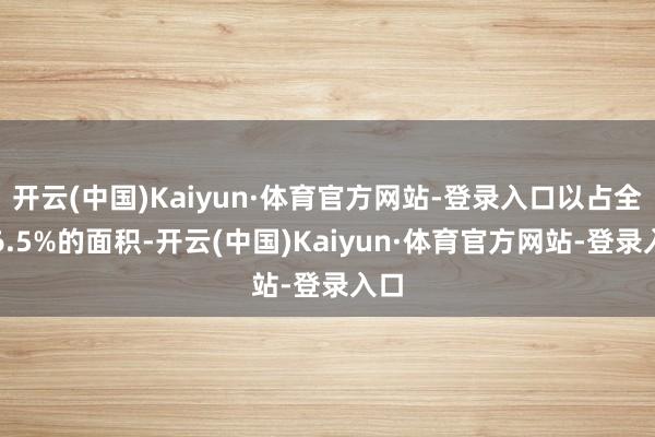 开云(中国)Kaiyun·体育官方网站-登录入口以占全市6.5%的面积-开云(中国)Kaiyun·体育官方网站-登录入口