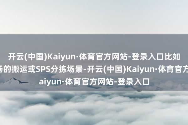 开云(中国)Kaiyun·体育官方网站-登录入口比如在一家汽车工场的搬运或SPS分拣场景-开云(中国)Kaiyun·体育官方网站-登录入口