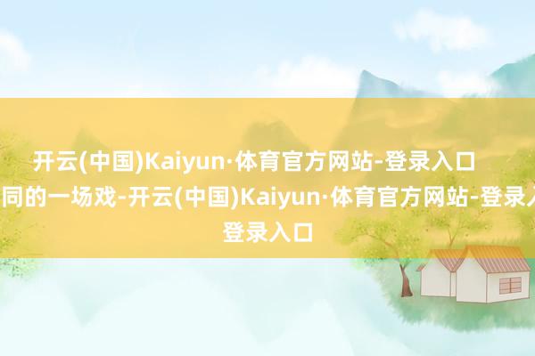 开云(中国)Kaiyun·体育官方网站-登录入口       相同的一场戏-开云(中国)Kaiyun·体育官方网站-登录入口