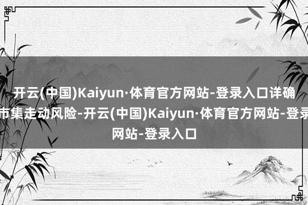开云(中国)Kaiyun·体育官方网站-登录入口详确二级市集走动风险-开云(中国)Kaiyun·体育官方网站-登录入口