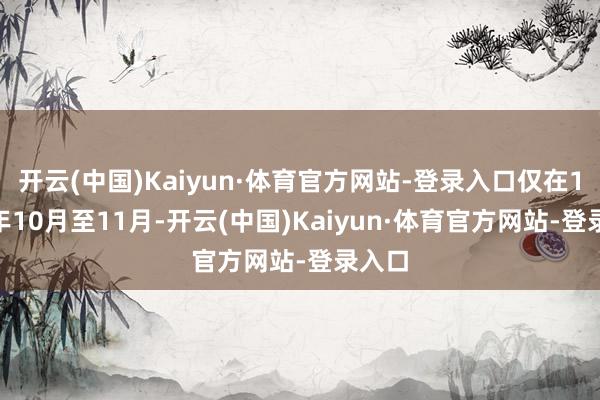 开云(中国)Kaiyun·体育官方网站-登录入口仅在1952年10月至11月-开云(中国)Kaiyun·体育官方网站-登录入口