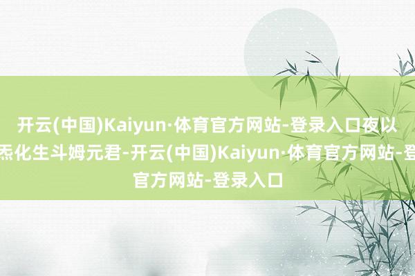 开云(中国)Kaiyun·体育官方网站-登录入口夜以先天阴炁化生斗姆元君-开云(中国)Kaiyun·体育官方网站-登录入口