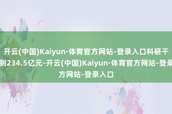 开云(中国)Kaiyun·体育官方网站-登录入口科研干涉达到234.5亿元-开云(中国)Kaiyun·体育官方网站-登录入口