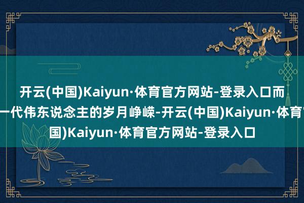 开云(中国)Kaiyun·体育官方网站-登录入口而《问渺茫》描写了一代伟东说念主的岁月峥嵘-开云(中国)Kaiyun·体育官方网站-登录入口