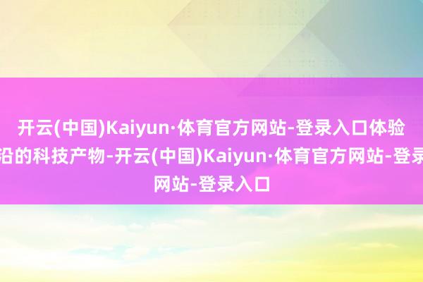 开云(中国)Kaiyun·体育官方网站-登录入口体验最前沿的科技产物-开云(中国)Kaiyun·体育官方网站-登录入口