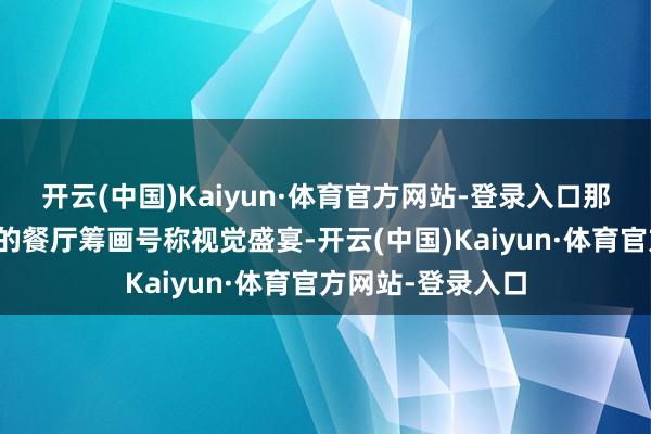 开云(中国)Kaiyun·体育官方网站-登录入口那时橙色火焰主题的餐厅筹画号称视觉盛宴-开云(中国)Kaiyun·体育官方网站-登录入口