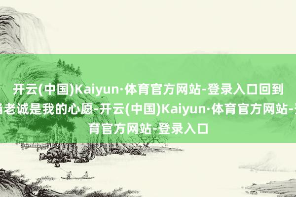 开云(中国)Kaiyun·体育官方网站-登录入口回到南科大当老诚是我的心愿-开云(中国)Kaiyun·体育官方网站-登录入口