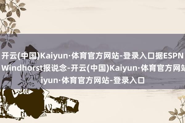 开云(中国)Kaiyun·体育官方网站-登录入口据ESPN名记Brain Windhorst报说念-开云(中国)Kaiyun·体育官方网站-登录入口