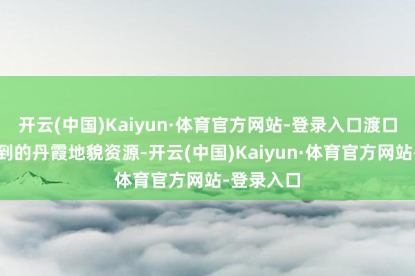 开云(中国)Kaiyun·体育官方网站-登录入口渡口乡凭借独到的丹霞地貌资源-开云(中国)Kaiyun·体育官方网站-登录入口