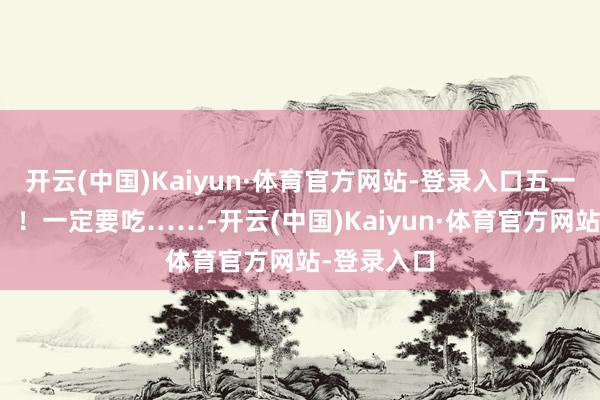 开云(中国)Kaiyun·体育官方网站-登录入口五一来鼎湖山！！一定要吃……-开云(中国)Kaiyun·体育官方网站-登录入口
