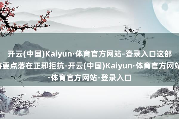 开云(中国)Kaiyun·体育官方网站-登录入口这部剧的莫得将要点落在正邪拒抗-开云(中国)Kaiyun·体育官方网站-登录入口