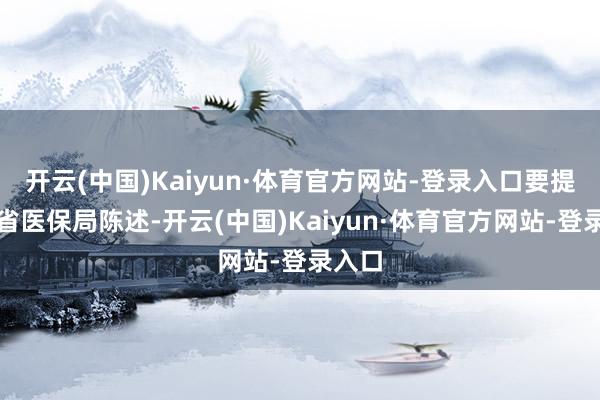开云(中国)Kaiyun·体育官方网站-登录入口要提前向省医保局陈述-开云(中国)Kaiyun·体育官方网站-登录入口