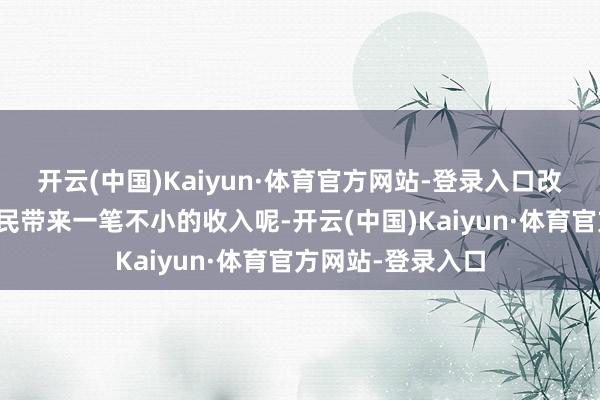 开云(中国)Kaiyun·体育官方网站-登录入口改日每年就能为村民带来一笔不小的收入呢-开云(中国)Kaiyun·体育官方网站-登录入口
