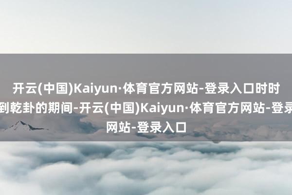 开云(中国)Kaiyun·体育官方网站-登录入口时时在讲到乾卦的期间-开云(中国)Kaiyun·体育官方网站-登录入口