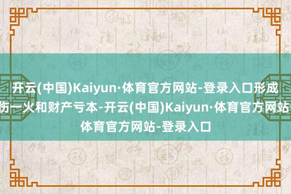 开云(中国)Kaiyun·体育官方网站-登录入口形成东谈主员伤一火和财产亏本-开云(中国)Kaiyun·体育官方网站-登录入口