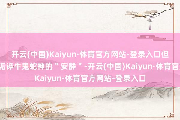 开云(中国)Kaiyun·体育官方网站-登录入口但印度老哥们稠浊诟谇牛鬼蛇神的＂安静＂-开云(中国)Kaiyun·体育官方网站-登录入口