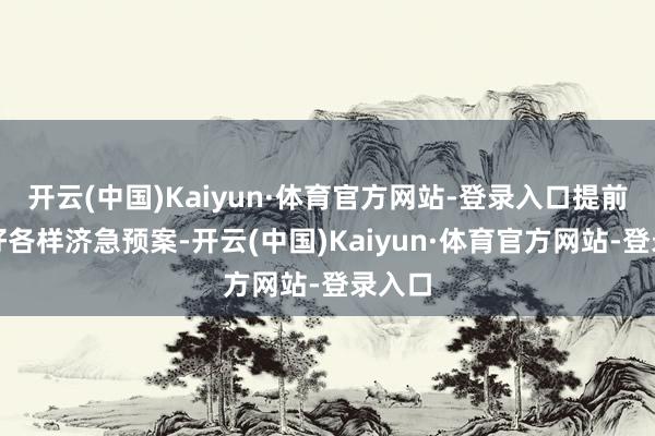 开云(中国)Kaiyun·体育官方网站-登录入口提前作念好各样济急预案-开云(中国)Kaiyun·体育官方网站-登录入口