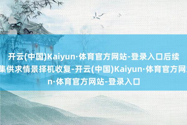 开云(中国)Kaiyun·体育官方网站-登录入口后续将视国债市集供求情景择机收复-开云(中国)Kaiyun·体育官方网站-登录入口