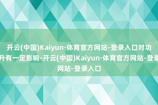 开云(中国)Kaiyun·体育官方网站-登录入口对功绩擢升有一定影响-开云(中国)Kaiyun·体育官方网站-登录入口