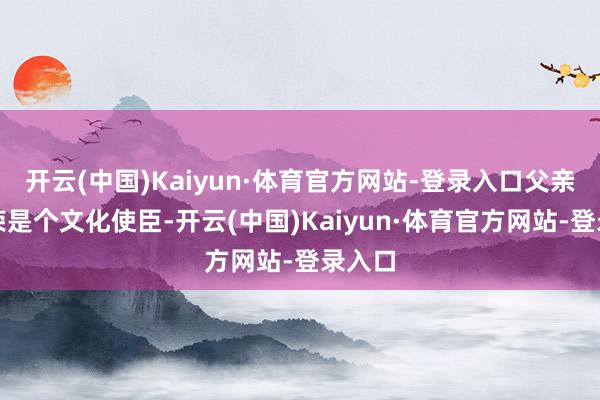 开云(中国)Kaiyun·体育官方网站-登录入口父亲翁炳荣是个文化使臣-开云(中国)Kaiyun·体育官方网站-登录入口