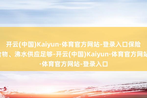 开云(中国)Kaiyun·体育官方网站-登录入口保险搭客夜间食物、沸水供应足够-开云(中国)Kaiyun·体育官方网站-登录入口