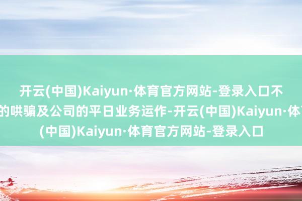 开云(中国)Kaiyun·体育官方网站-登录入口不会影响徐雄鼓励权益的哄骗及公司的平日业务运作-开云(中国)Kaiyun·体育官方网站-登录入口