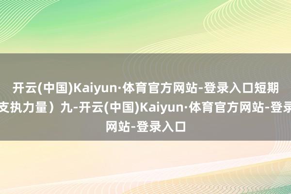 开云(中国)Kaiyun·体育官方网站-登录入口短期内有支执力量）九-开云(中国)Kaiyun·体育官方网站-登录入口
