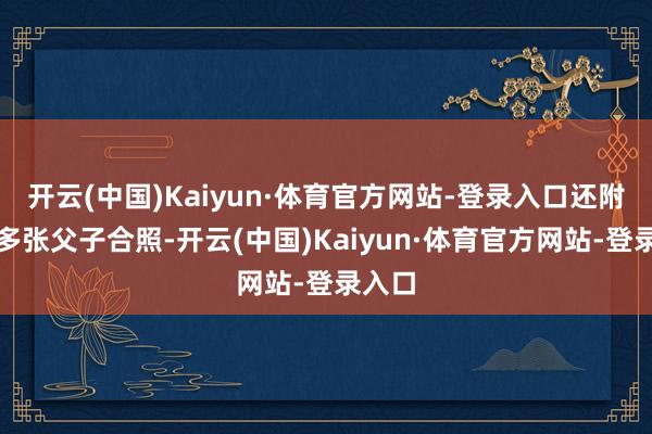 开云(中国)Kaiyun·体育官方网站-登录入口还附上了多张父子合照-开云(中国)Kaiyun·体育官方网站-登录入口