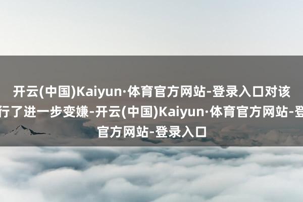 开云(中国)Kaiyun·体育官方网站-登录入口对该引擎进行了进一步变嫌-开云(中国)Kaiyun·体育官方网站-登录入口