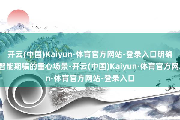 开云(中国)Kaiyun·体育官方网站-登录入口明确东说念主工智能期骗的重心场景-开云(中国)Kaiyun·体育官方网站-登录入口