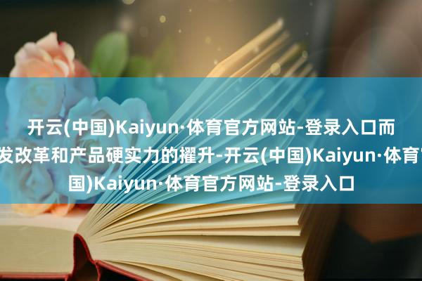 开云(中国)Kaiyun·体育官方网站-登录入口而是将眼神投向了研发改革和产品硬实力的擢升-开云(中国)Kaiyun·体育官方网站-登录入口